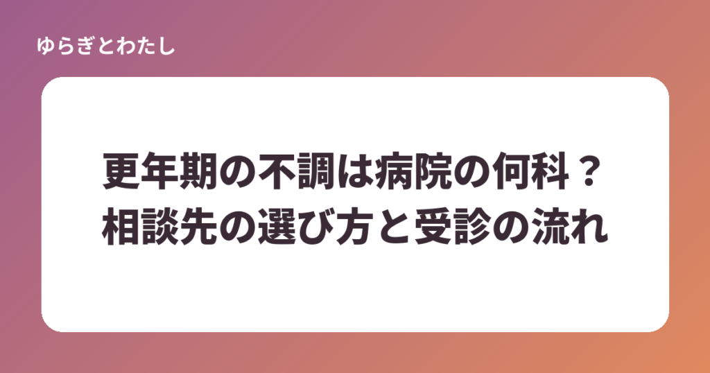 更年期の不調は病院の何科？相談先の選び方と受診の流れをやさしく解説