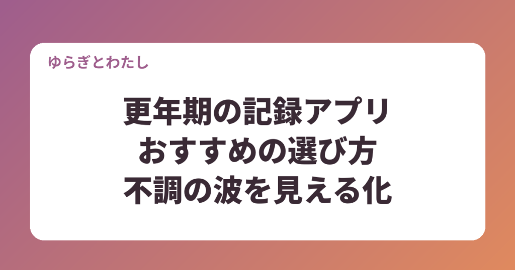 更年期の記録アプリおすすめの選び方｜症状記録で不調の波を見える化するコツ