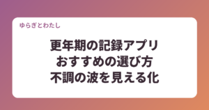 更年期の記録アプリおすすめの選び方｜症状記録で不調の波を見える化するコツ