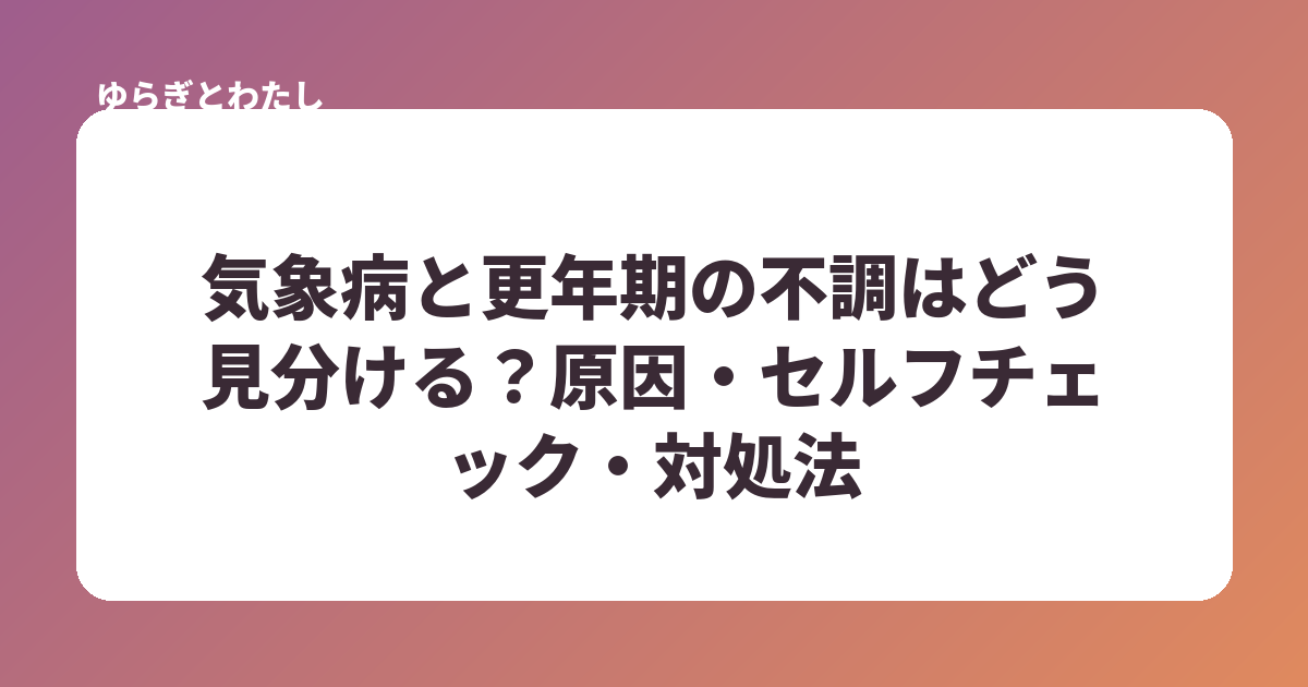 気象病と更年期の不調はどう見分ける？原因・セルフチェック・対処法